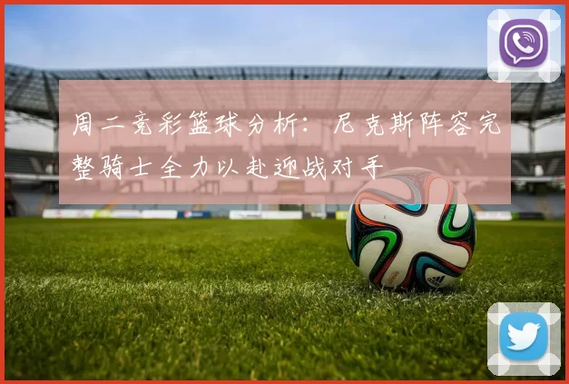 周二竞彩篮球分析：尼克斯阵容完整骑士全力以赴迎战对手