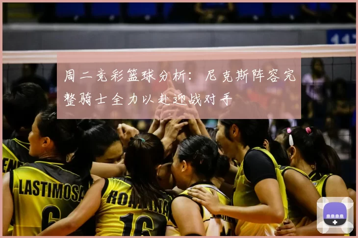 周二竞彩篮球分析：尼克斯阵容完整骑士全力以赴迎战对手