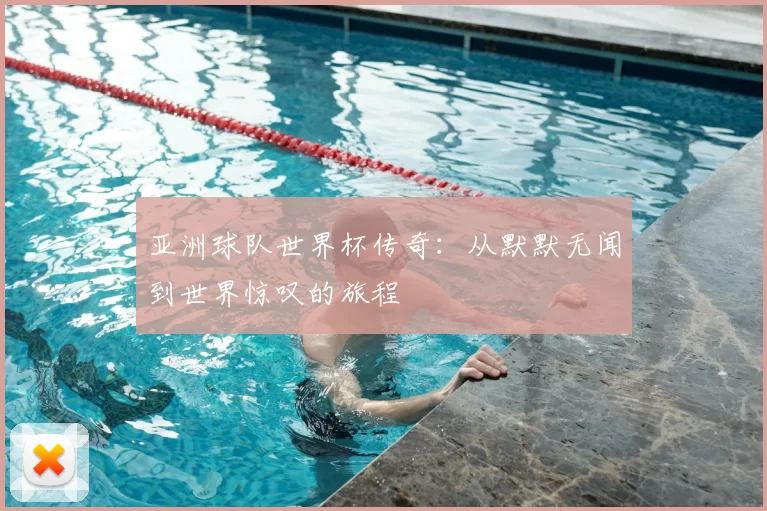 亚洲球队世界杯传奇：从默默无闻到世界惊叹的旅程