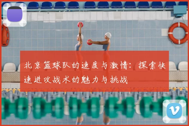 北京篮球队的速度与激情：探索快速进攻战术的魅力与挑战