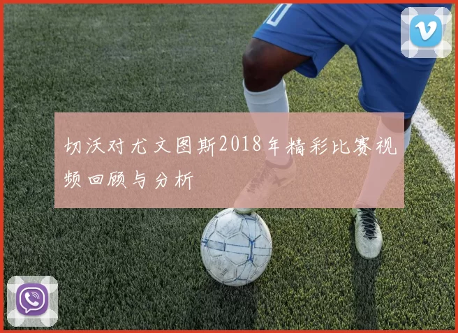 切沃对尤文图斯2018年精彩比赛视频回顾与分析