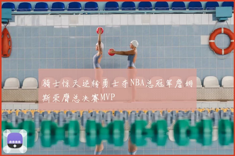 骑士惊天逆转勇士夺NBA总冠军詹姆斯荣膺总决赛MVP