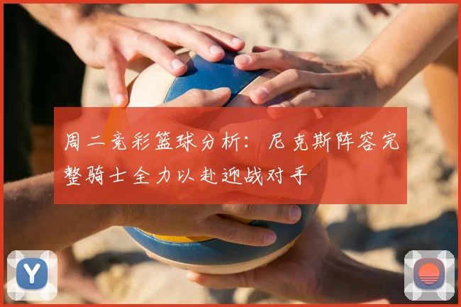 周二竞彩篮球分析：尼克斯阵容完整骑士全力以赴迎战对手