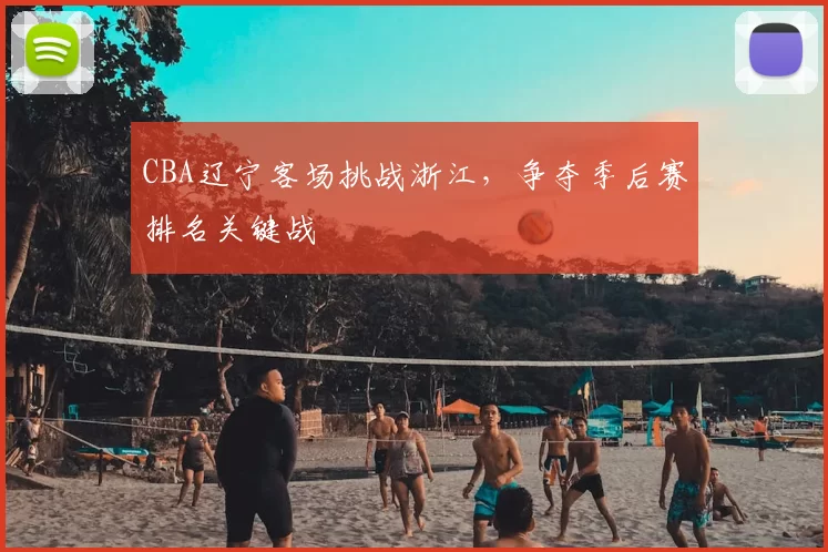 CBA辽宁客场挑战浙江,争夺季后赛排名关键战