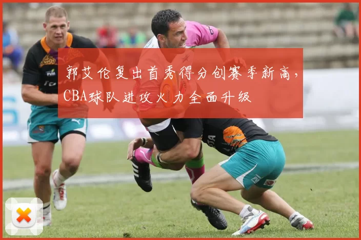 郭艾伦复出首秀得分创赛季新高，CBA球队进攻火力全面升级