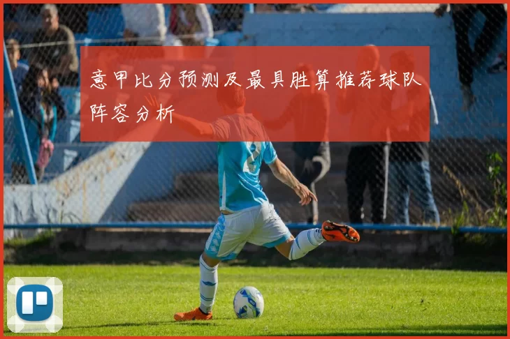 意甲比分预测及最具胜算推荐球队阵容分析