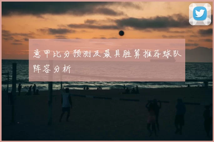 意甲比分预测及最具胜算推荐球队阵容分析