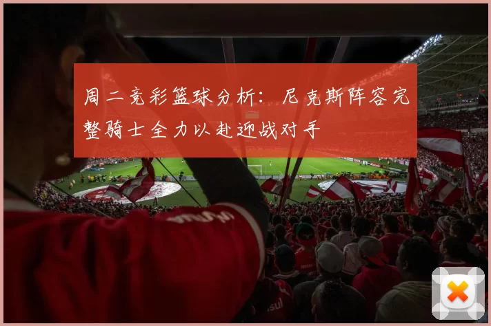 周二竞彩篮球分析：尼克斯阵容完整骑士全力以赴迎战对手