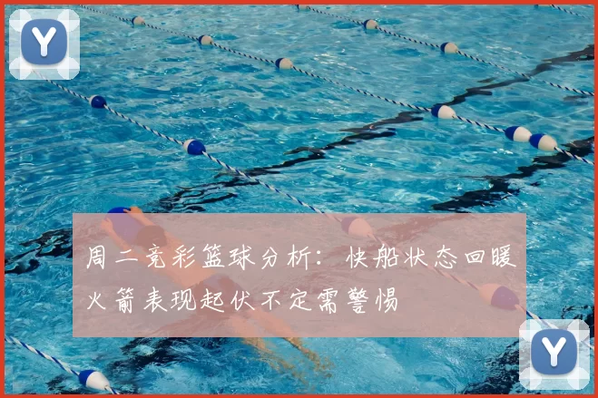 周二竞彩篮球分析：快船状态回暖火箭表现起伏不定需警惕