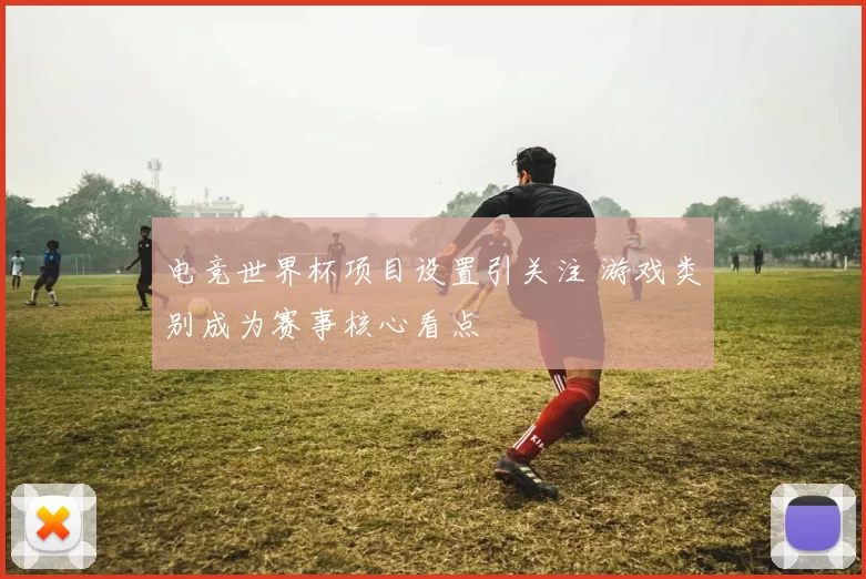 电竞世界杯项目设置引关注 游戏类别成为赛事核心看点