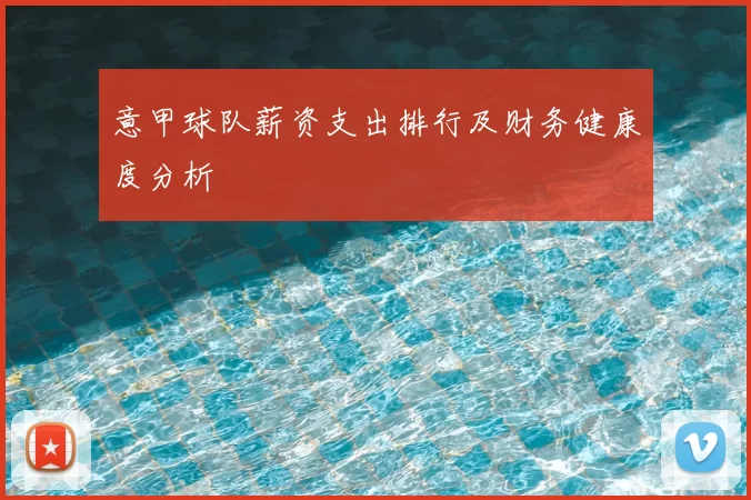 意甲球队薪资支出排行及财务健康度分析