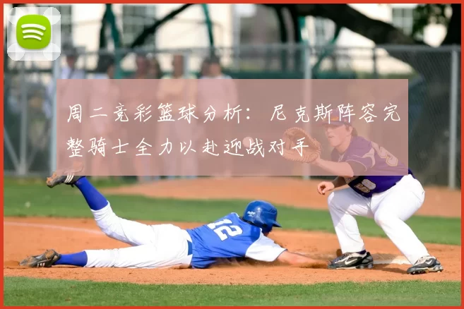 周二竞彩篮球分析：尼克斯阵容完整骑士全力以赴迎战对手