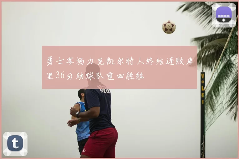 勇士客场力克凯尔特人终结连败库里36分助球队重回胜轨