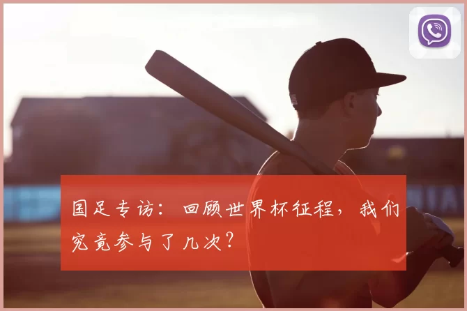 国足专访：回顾世界杯征程，我们究竟参与了几次？