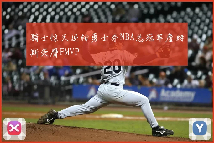 骑士惊天逆转勇士夺NBA总冠军詹姆斯荣膺FMVP