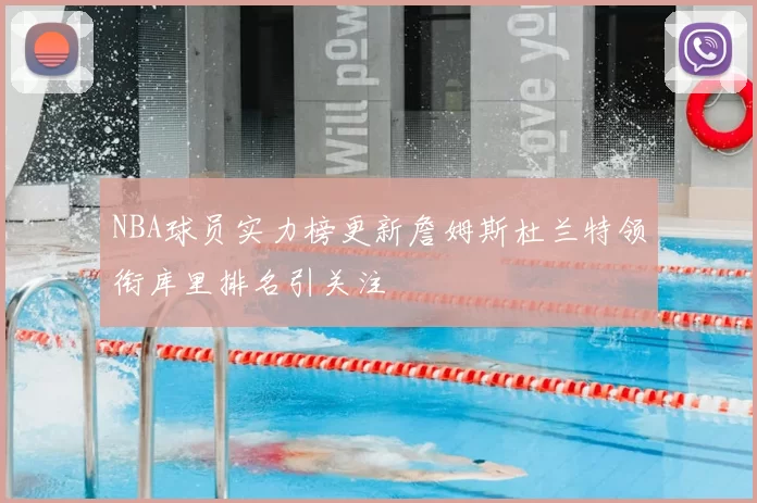 NBA球员实力榜更新詹姆斯杜兰特领衔库里排名引关注
