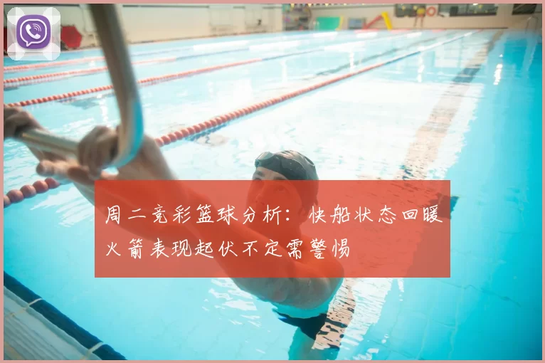 周二竞彩篮球分析：快船状态回暖火箭表现起伏不定需警惕