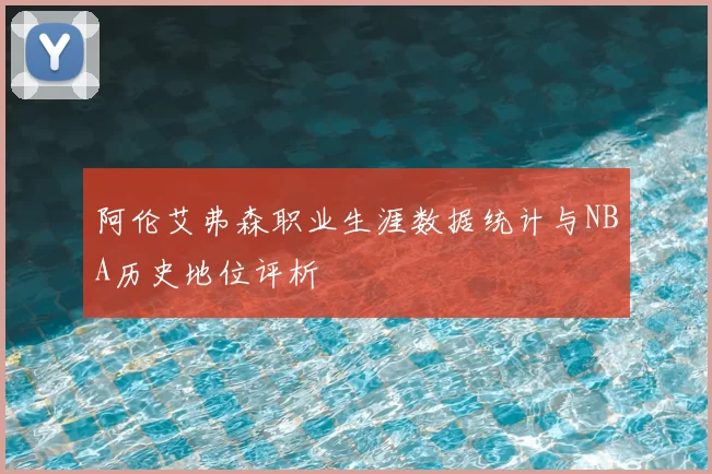 阿伦艾弗森职业生涯数据统计与NBA历史地位评析