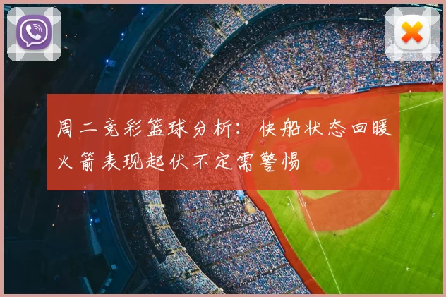 周二竞彩篮球分析：快船状态回暖火箭表现起伏不定需警惕