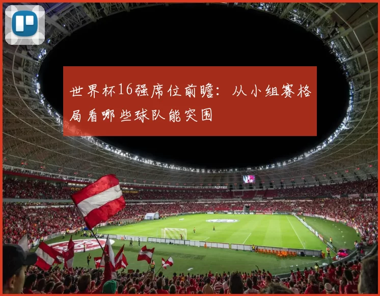 世界杯16强席位前瞻：从小组赛格局看哪些球队能突围