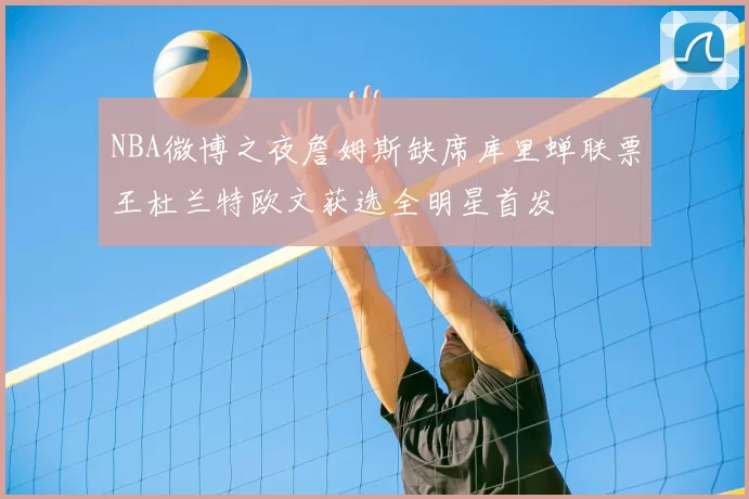NBA微博之夜詹姆斯缺席库里蝉联票王杜兰特欧文获选全明星首发