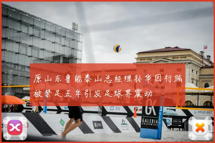 原山东鲁能泰山总经理孙华因行贿被禁足五年引发足球界震动