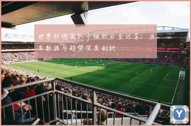 世界杯德国队小组积分全记录：历年数据与趋势深度剖析