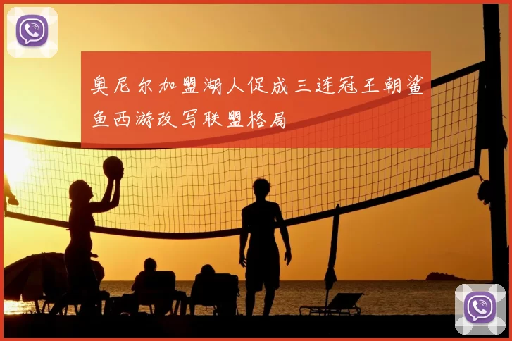 奥尼尔加盟湖人促成三连冠王朝鲨鱼西游改写联盟格局