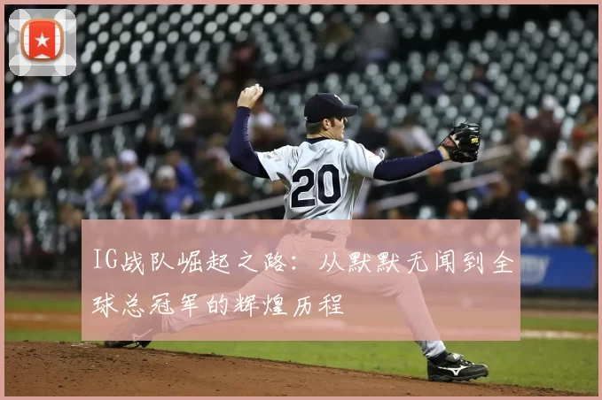 IG战队崛起之路：从默默无闻到全球总冠军的辉煌历程