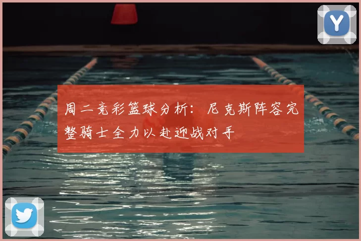 周二竞彩篮球分析：尼克斯阵容完整骑士全力以赴迎战对手