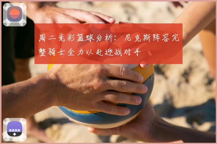 周二竞彩篮球分析：尼克斯阵容完整骑士全力以赴迎战对手