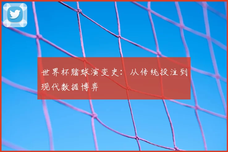 世界杯赌球演变史：从传统投注到现代数据博弈