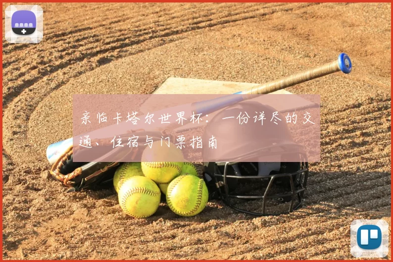 亲临卡塔尔世界杯：一份详尽的交通、住宿与门票指南