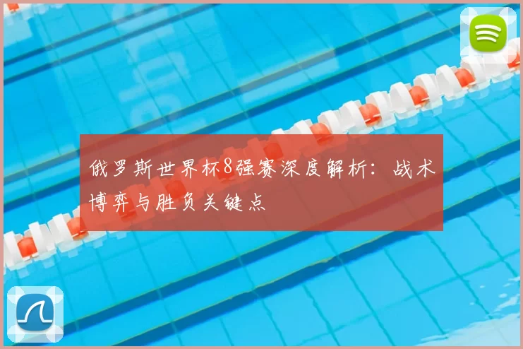 俄罗斯世界杯8强赛深度解析：战术博弈与胜负关键点