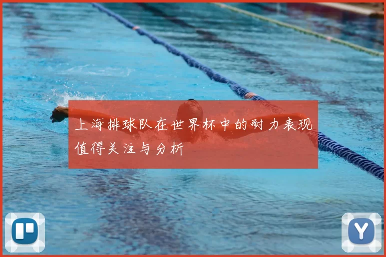 上海排球队在世界杯中的耐力表现值得关注与分析
