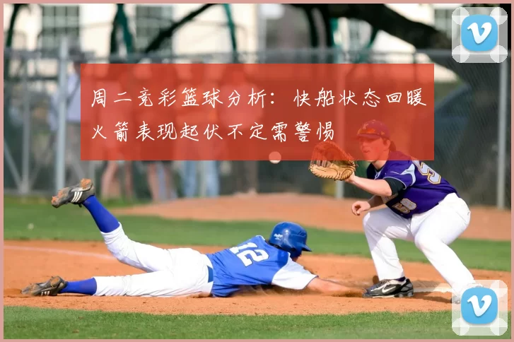 周二竞彩篮球分析：快船状态回暖火箭表现起伏不定需警惕